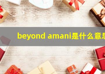 beyond amani是什么意思